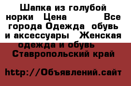 Шапка из голубой норки › Цена ­ 3 500 - Все города Одежда, обувь и аксессуары » Женская одежда и обувь   . Ставропольский край